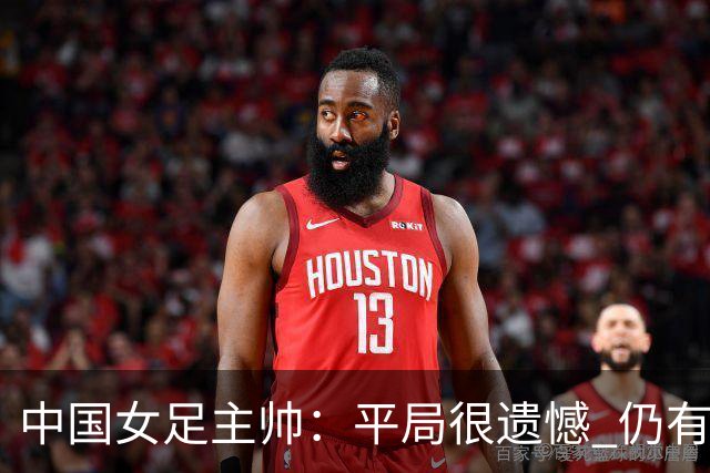 中国女足主帅:平局很遗憾 仍有信心以小组头名出线