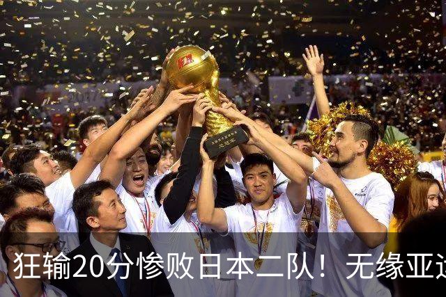 狂输20分惨败日本二队!无缘亚运会决赛,中国男篮时代彻底结束?